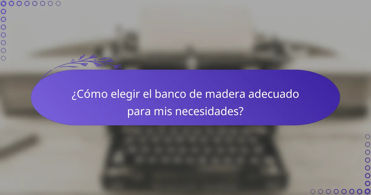¿Cómo elegir el banco de madera adecuado para mis necesidades?