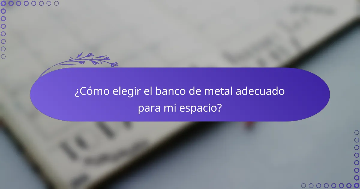 ¿Cómo elegir el banco de metal adecuado para mi espacio?