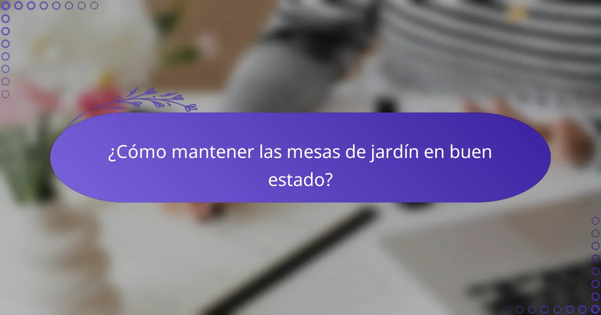 ¿Cómo mantener las mesas de jardín en buen estado?