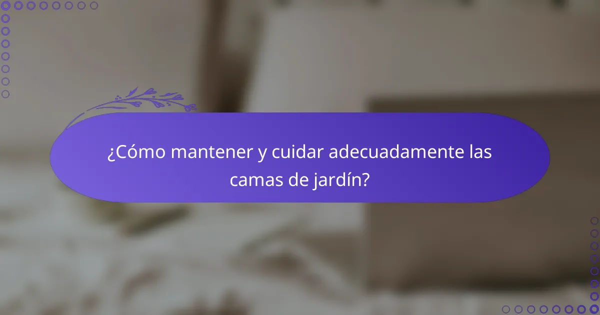 ¿Cómo mantener y cuidar adecuadamente las camas de jardín?