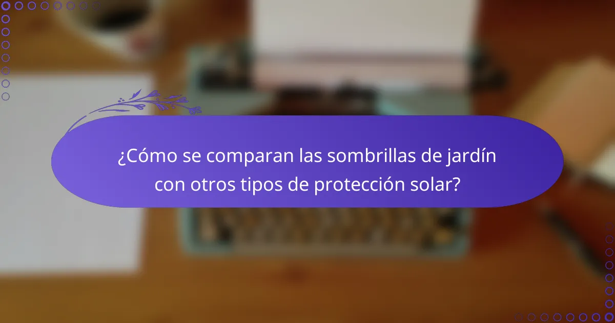 ¿Cómo se comparan las sombrillas de jardín con otros tipos de protección solar?