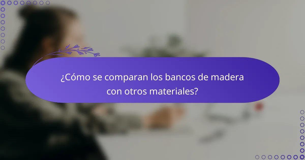 ¿Cómo se comparan los bancos de madera con otros materiales?