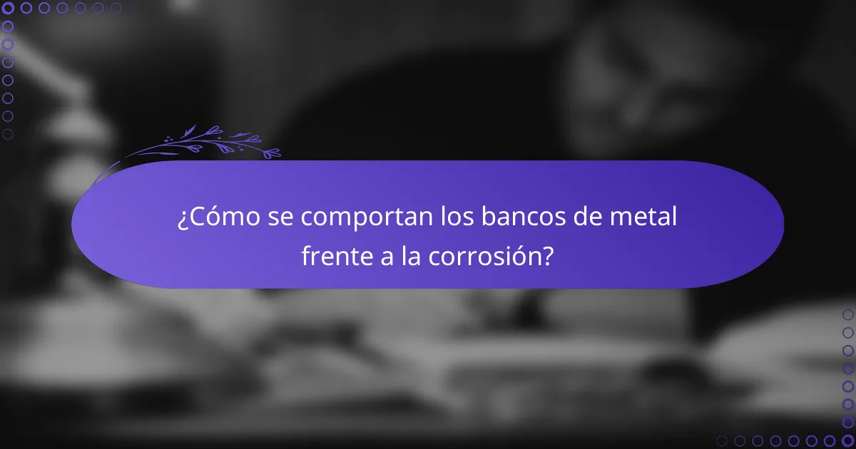 ¿Cómo se comportan los bancos de metal frente a la corrosión?