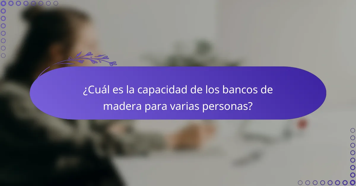 ¿Cuál es la capacidad de los bancos de madera para varias personas?