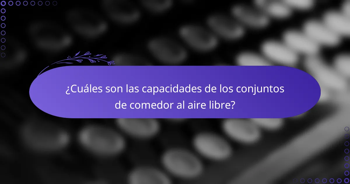 ¿Cuáles son las capacidades de los conjuntos de comedor al aire libre?