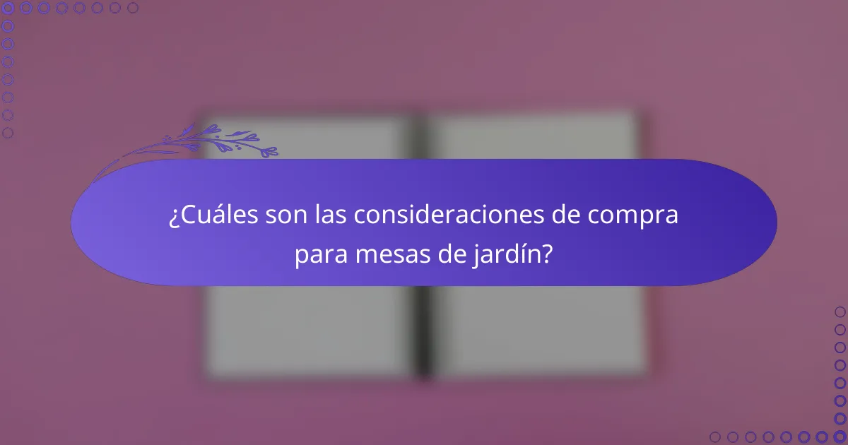 ¿Cuáles son las consideraciones de compra para mesas de jardín?