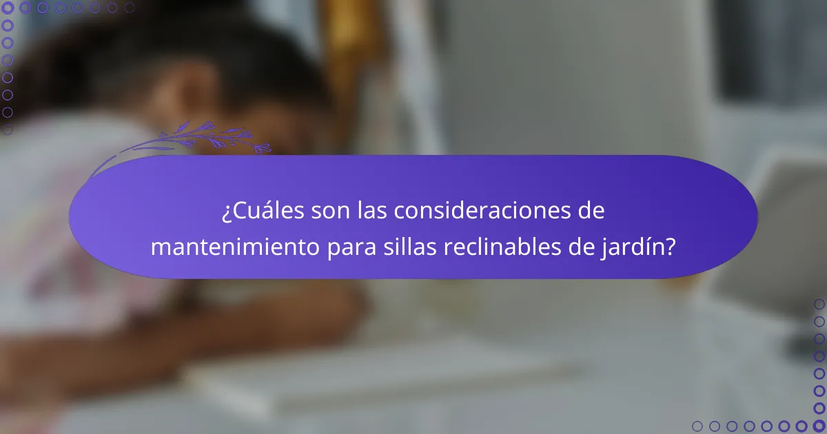 ¿Cuáles son las consideraciones de mantenimiento para sillas reclinables de jardín?