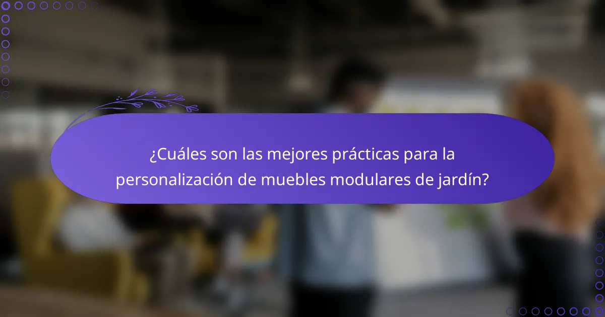 ¿Cuáles son las mejores prácticas para la personalización de muebles modulares de jardín?