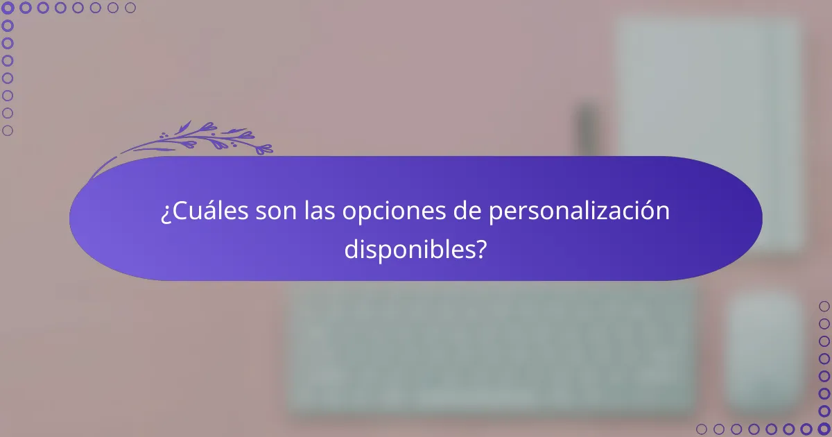 ¿Cuáles son las opciones de personalización disponibles?