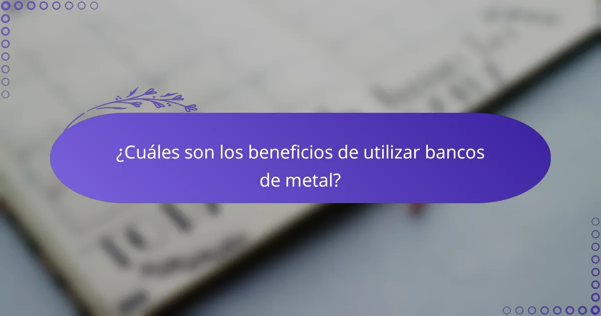 ¿Cuáles son los beneficios de utilizar bancos de metal?