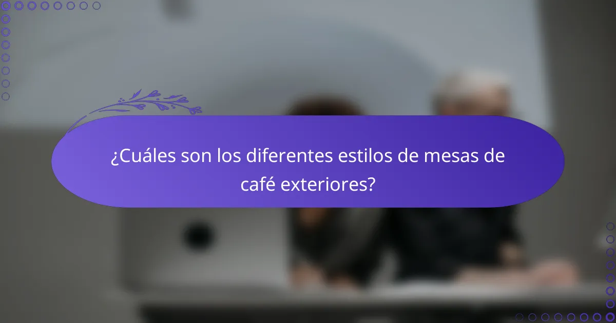 ¿Cuáles son los diferentes estilos de mesas de café exteriores?