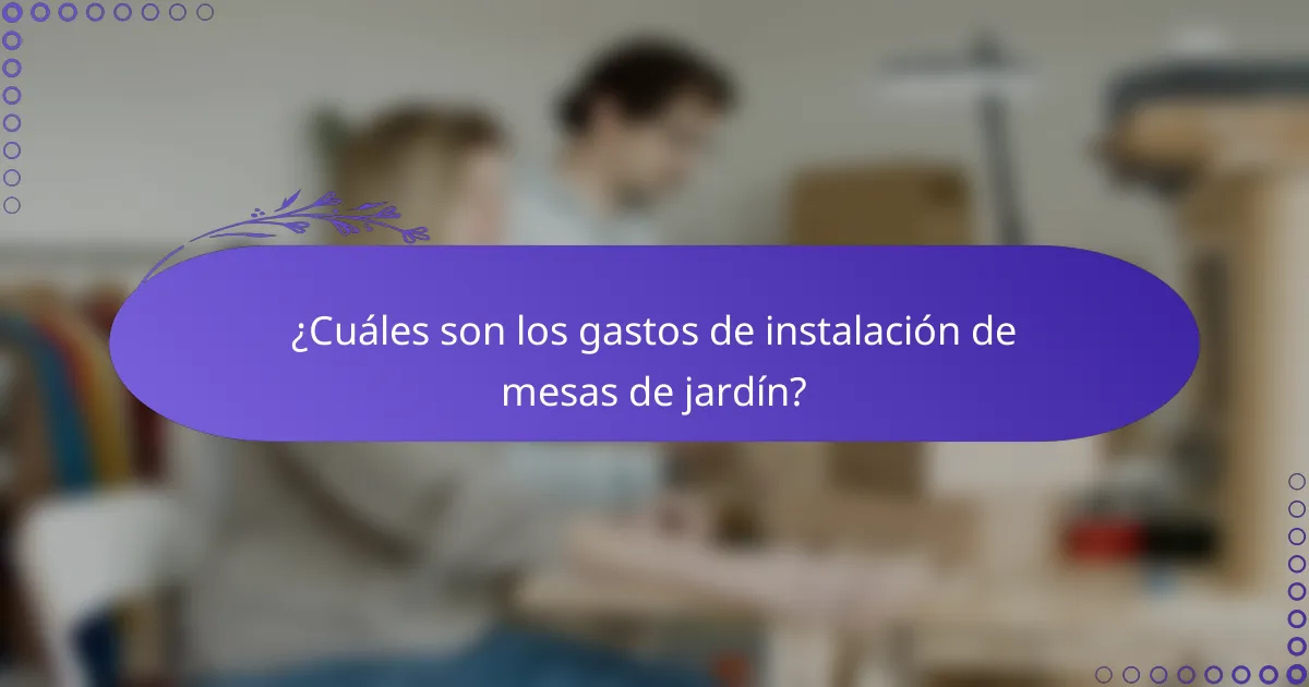 ¿Cuáles son los gastos de instalación de mesas de jardín?
