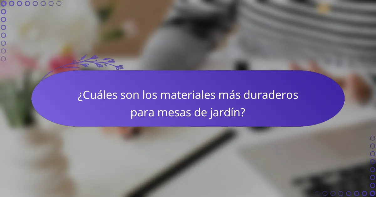 ¿Cuáles son los materiales más duraderos para mesas de jardín?