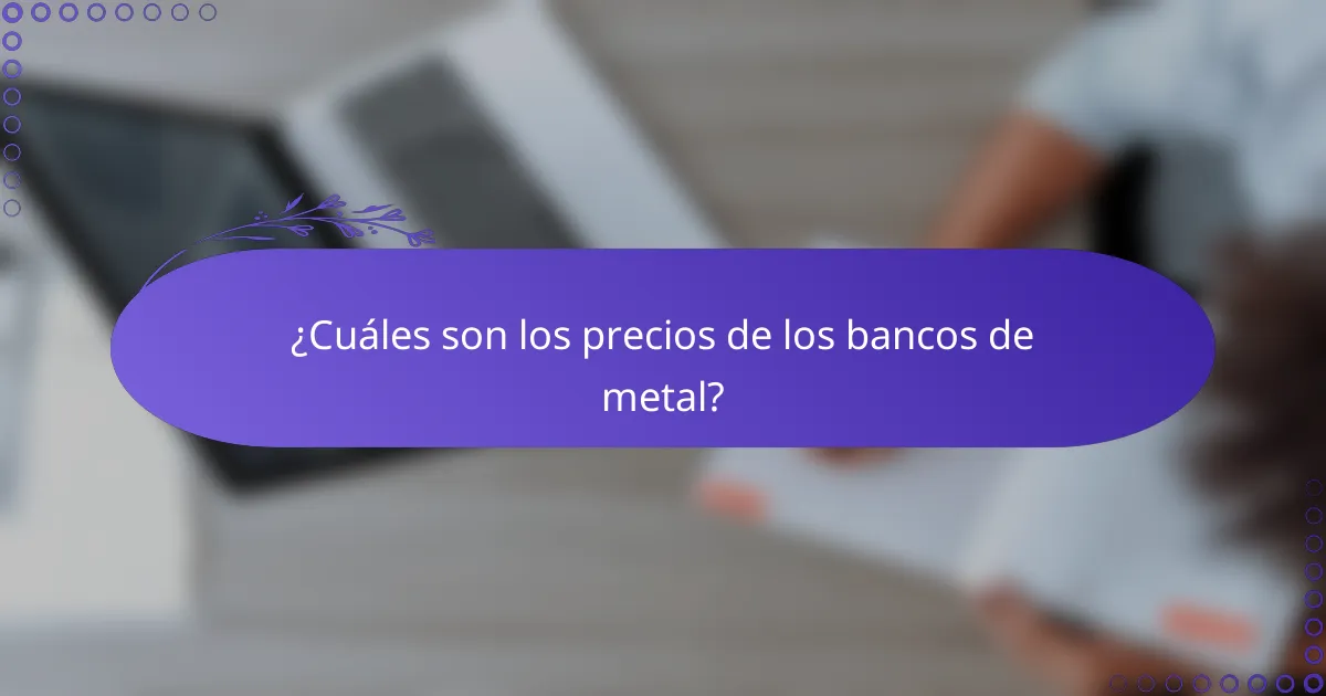 ¿Cuáles son los precios de los bancos de metal?