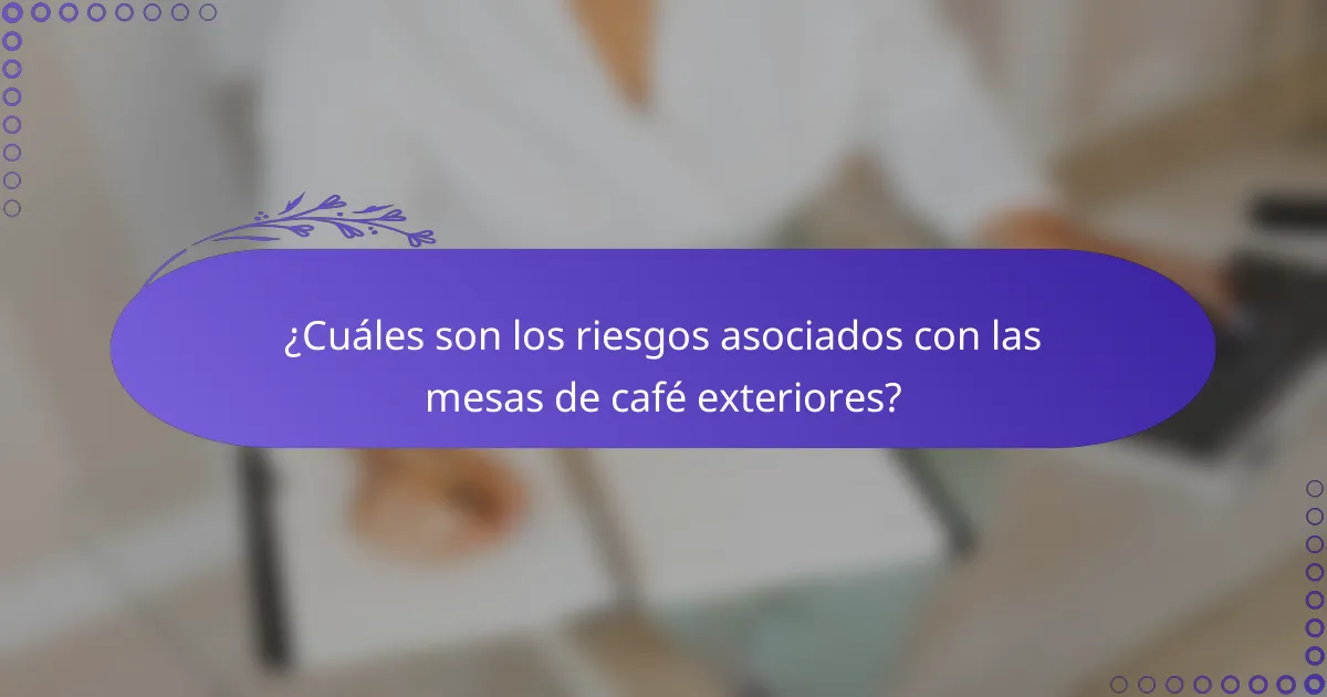 ¿Cuáles son los riesgos asociados con las mesas de café exteriores?