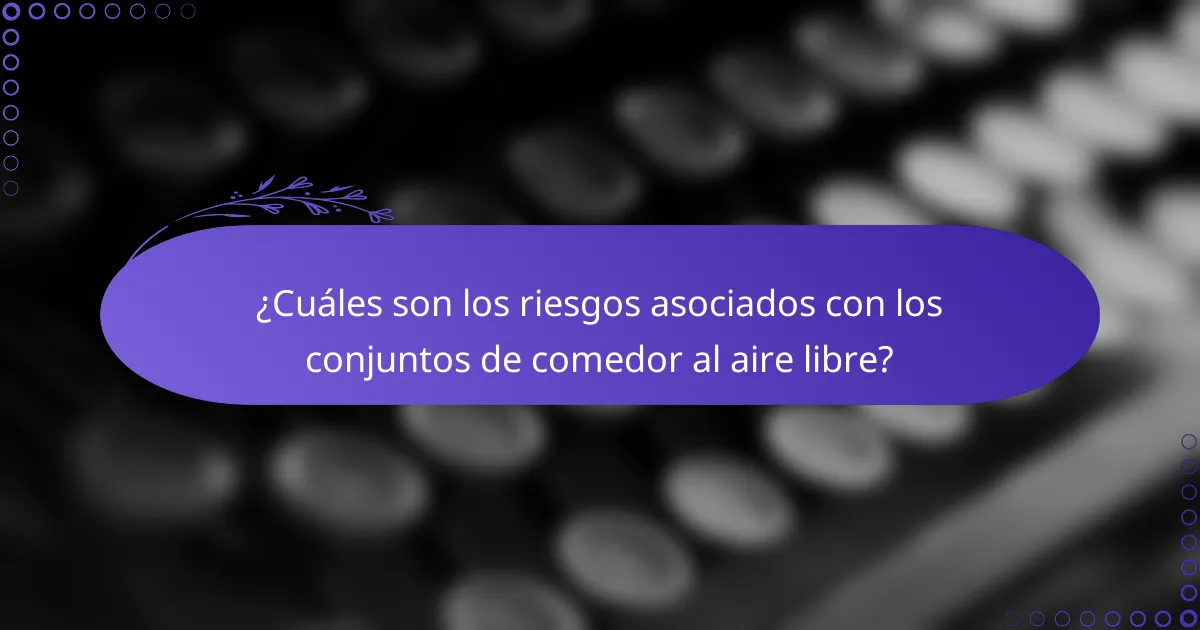 ¿Cuáles son los riesgos asociados con los conjuntos de comedor al aire libre?