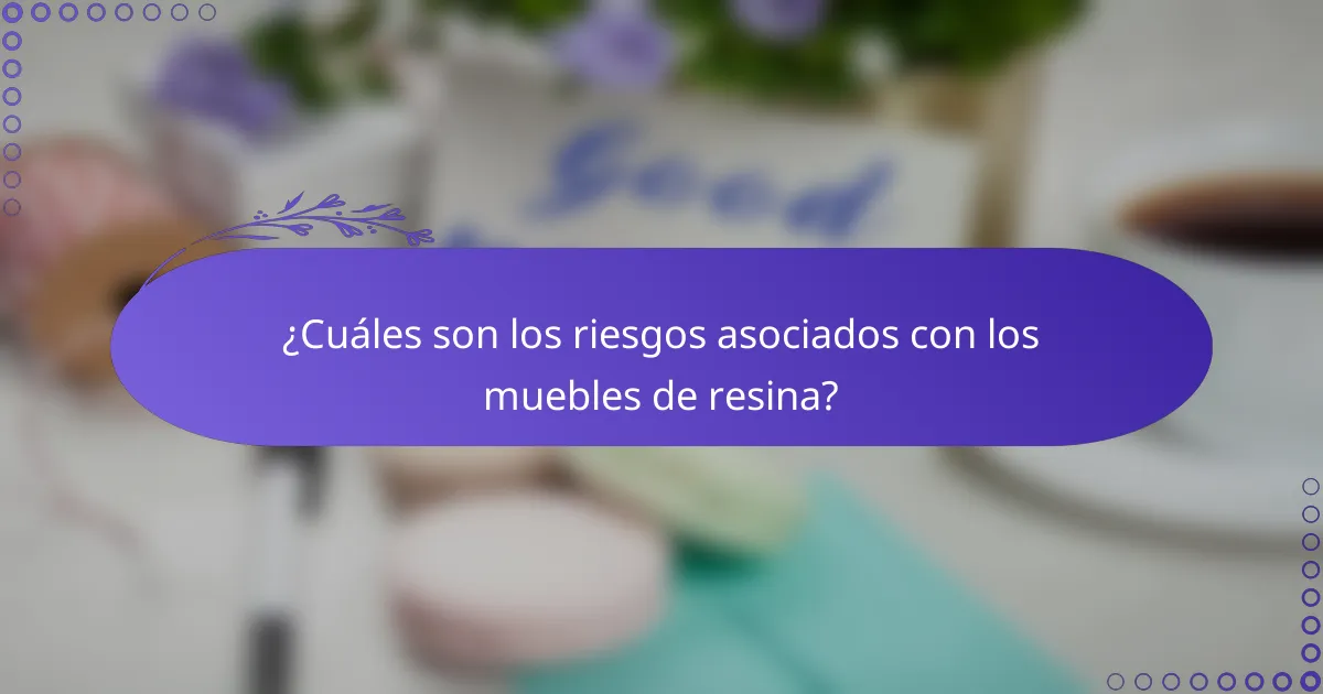 ¿Cuáles son los riesgos asociados con los muebles de resina?