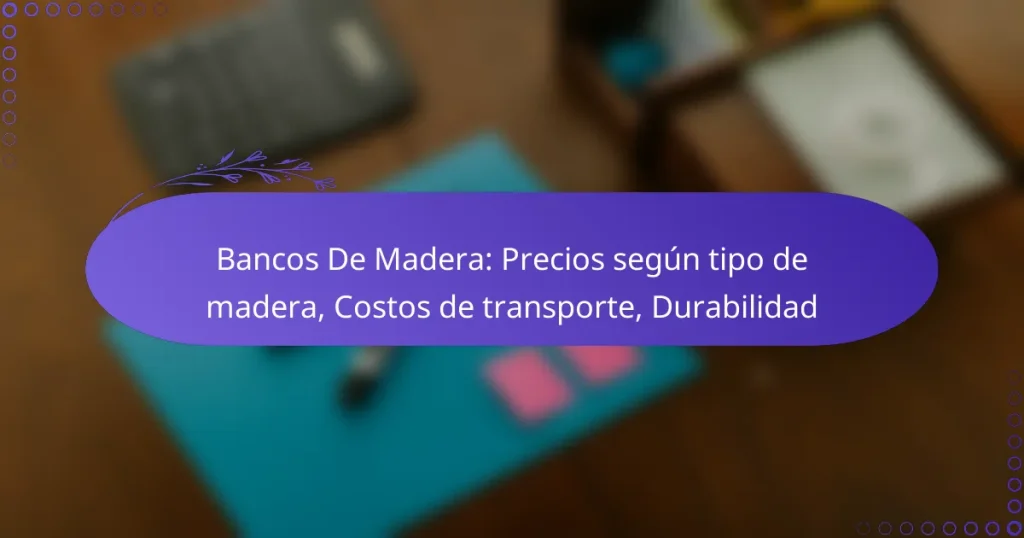 Bancos De Madera: Precios según tipo de madera, Costos de transporte, Durabilidad