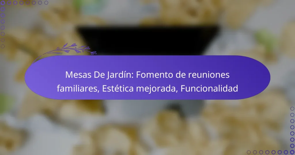Mesas De Jardín: Fomento de reuniones familiares, Estética mejorada, Funcionalidad