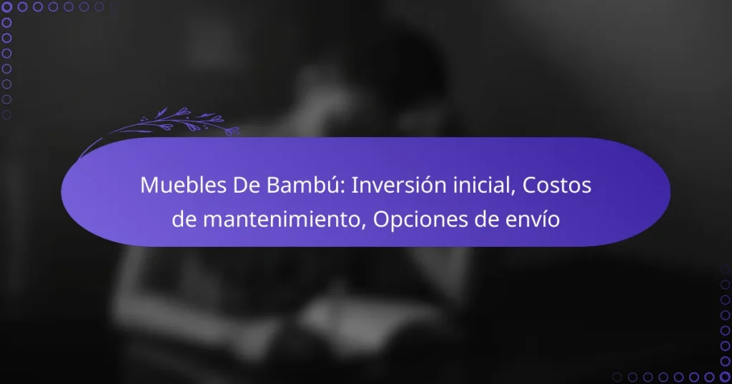Muebles De Bambú: Inversión inicial, Costos de mantenimiento, Opciones de envío