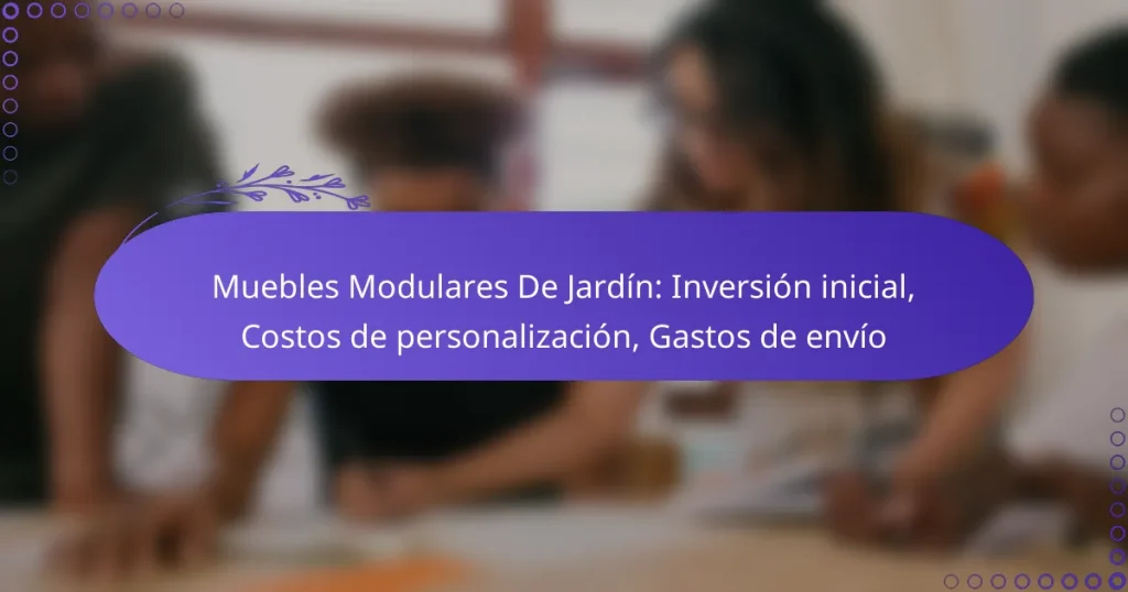 Muebles Modulares De Jardín: Inversión inicial, Costos de personalización, Gastos de envío