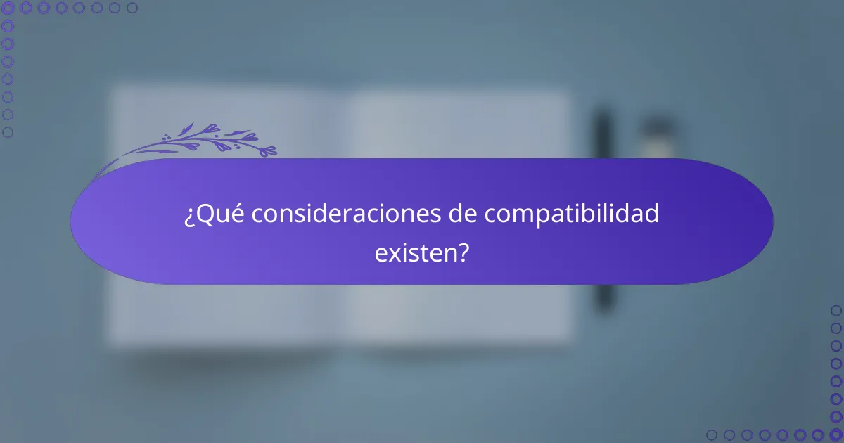 ¿Qué consideraciones de compatibilidad existen?