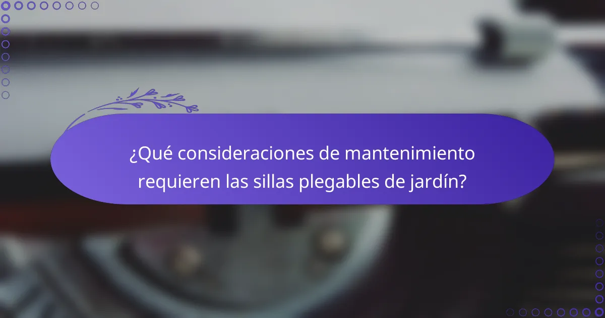 ¿Qué consideraciones de mantenimiento requieren las sillas plegables de jardín?