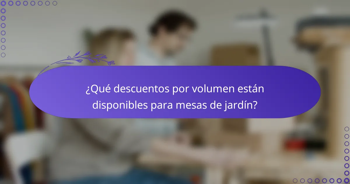 ¿Qué descuentos por volumen están disponibles para mesas de jardín?