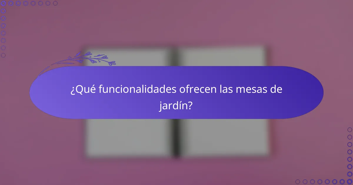 ¿Qué funcionalidades ofrecen las mesas de jardín?