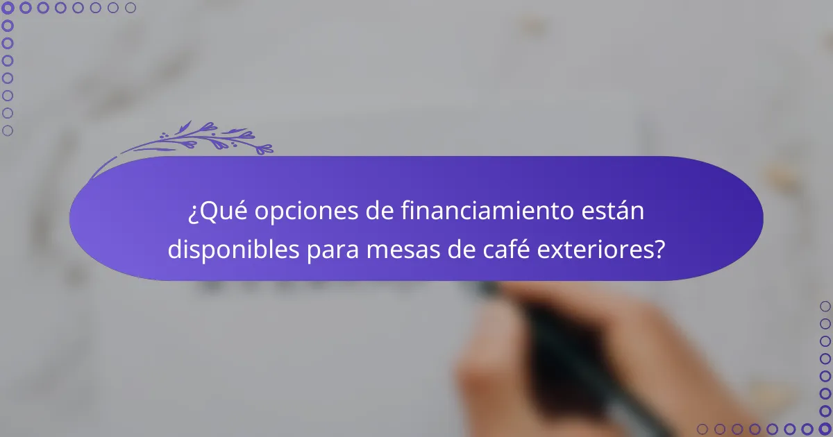 ¿Qué opciones de financiamiento están disponibles para mesas de café exteriores?