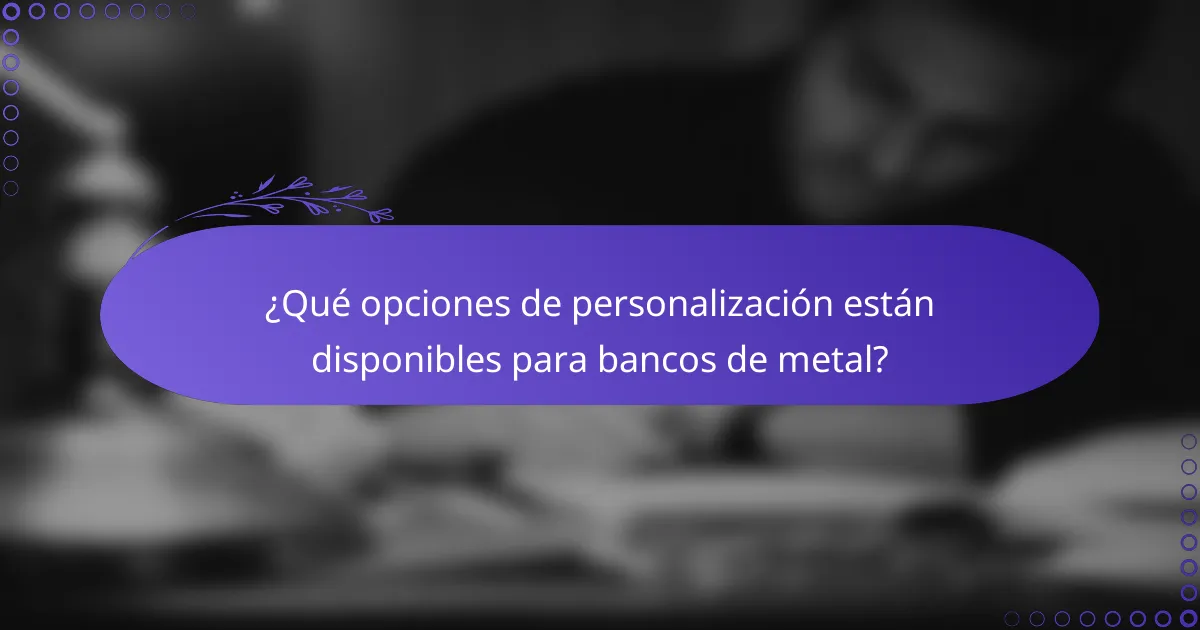 ¿Qué opciones de personalización están disponibles para bancos de metal?