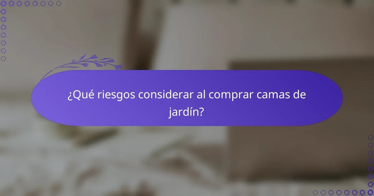 ¿Qué riesgos considerar al comprar camas de jardín?