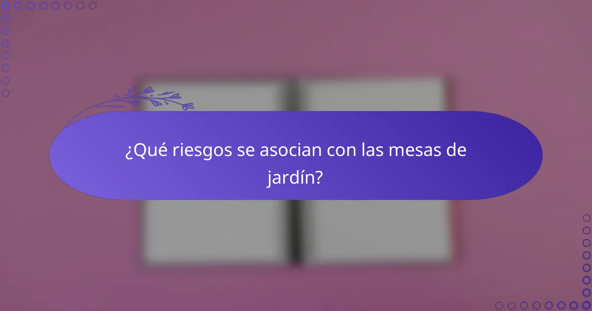 ¿Qué riesgos se asocian con las mesas de jardín?