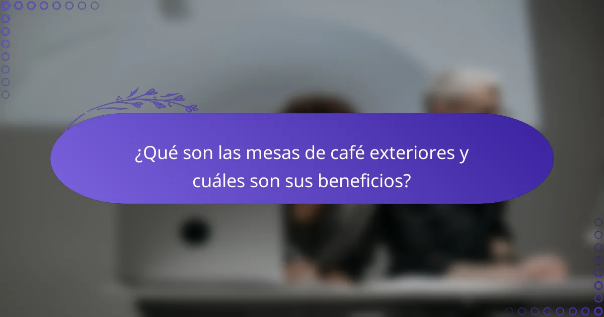 ¿Qué son las mesas de café exteriores y cuáles son sus beneficios?