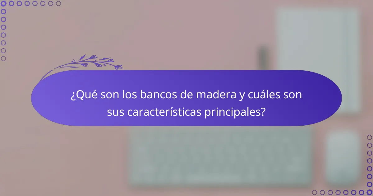 ¿Qué son los bancos de madera y cuáles son sus características principales?