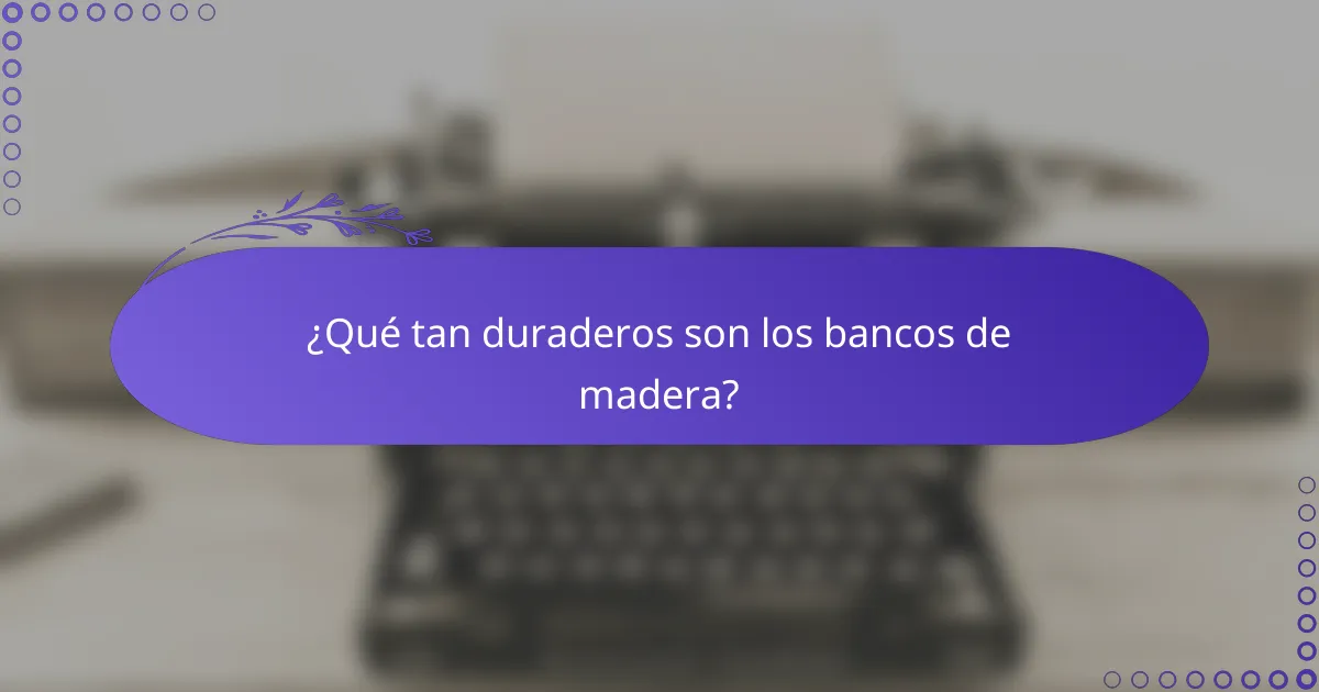 ¿Qué tan duraderos son los bancos de madera?