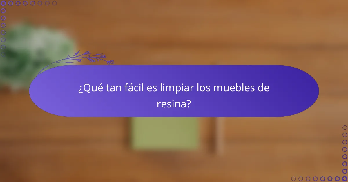 ¿Qué tan fácil es limpiar los muebles de resina?